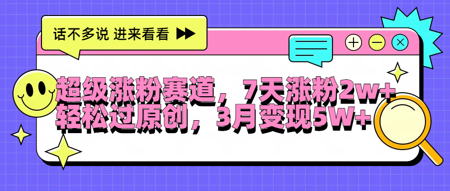 超级涨粉赛道,每天半小时,7天涨粉2W+,轻松过原创,3月变现5W+网创吧-网创项目资源站-副业项目-创业项目-搞钱项目武野创库