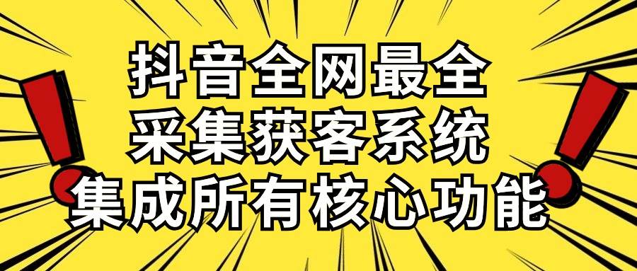 抖音全网最全采集获客系统,集成所有核心功能,日引500+网创吧-网创项目资源站-副业项目-创业项目-搞钱项目网创吧