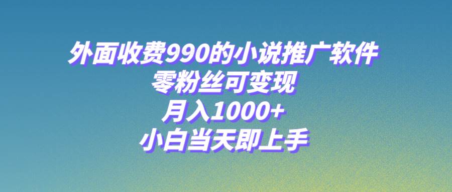 小说推广软件,零粉丝可变现,月入1000+,小白当天即上手【附189G素材】网创吧-网创项目资源站-副业项目-创业项目-搞钱项目网创吧