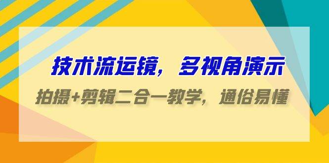 技术流-运镜，多视角演示，拍摄+剪辑二合一教学，通俗易懂（70节课）武野创库-网创项目资源站-副业项目-创业项目-搞钱项目武野创库