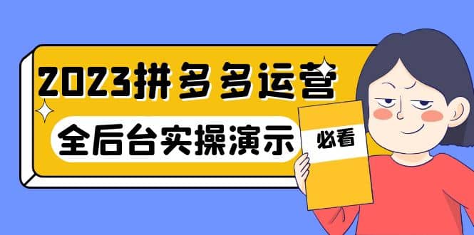 2023拼多多·运营:14节干货实战课,拒绝-口嗨,全后台实操演示网创吧-网创项目资源站-副业项目-创业项目-搞钱项目网创吧