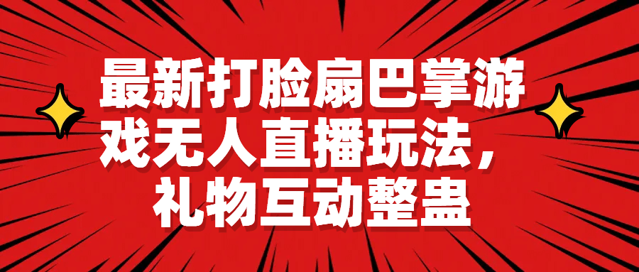 最新打脸扇巴掌游戏无人直播玩法,礼物互动整蛊武野创库-网创项目资源站-副业项目-创业项目-搞钱项目武野创库