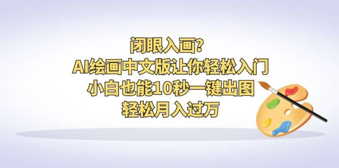 闭眼入画?AI绘画中文版让你轻松入门!小白也能10秒一键出图,轻松月入过万网创吧-网创项目资源站-副业项目-创业项目-搞钱项目网创吧