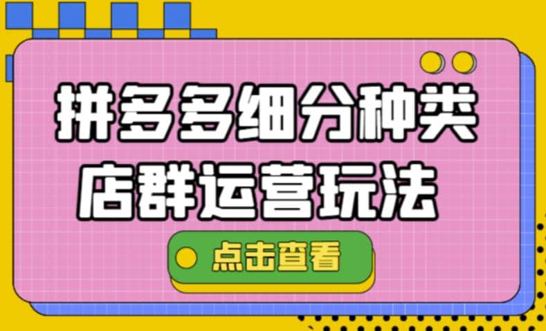 拼多多细分种类店群运营玩法3.0，11月最新玩法，小白也可以操作网创吧-网创项目资源站-副业项目-创业项目-搞钱项目网创吧