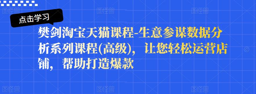 樊剑淘宝天猫课程-生意参谋数据分析系列课程(高级),让您轻松运营店铺,帮助打造爆款网创吧-网创项目资源站-副业项目-创业项目-搞钱项目网创吧