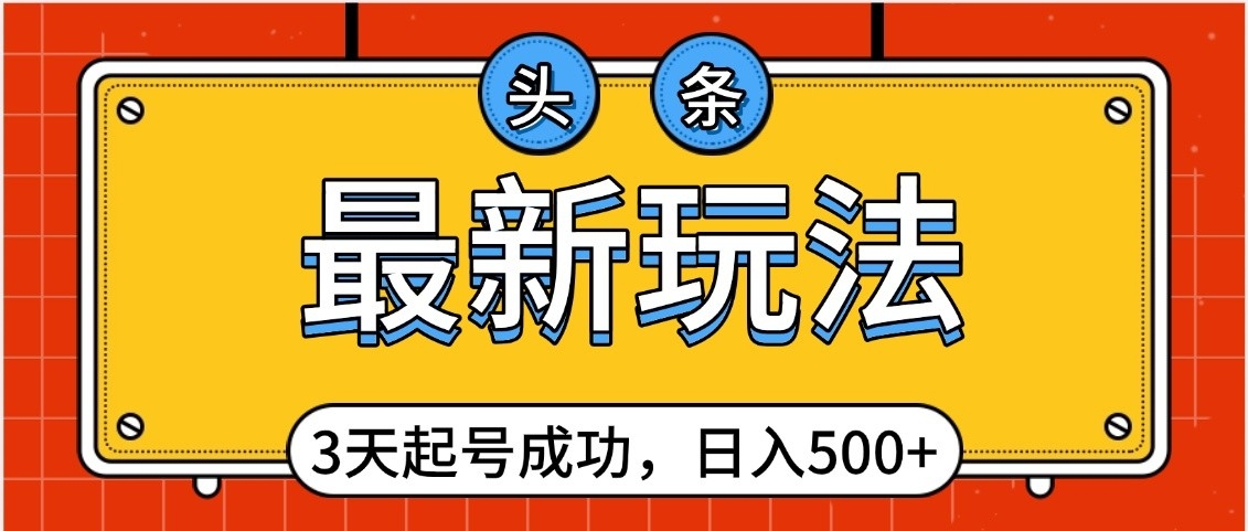 头条,最新玩法,3天起号成功,日入500+,小白轻松上手网创吧-网创项目资源站-副业项目-创业项目-搞钱项目网创吧