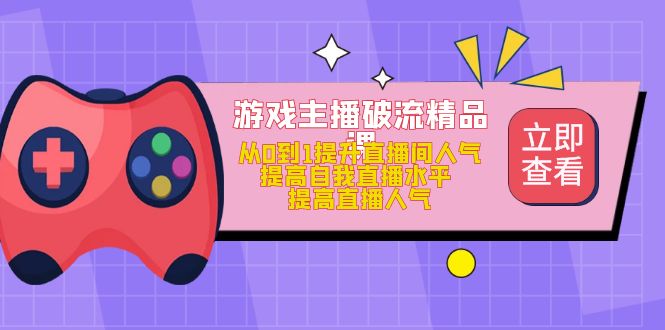 游戏主播破流精品课,从0到1提升直播间人气 提高自我直播水平 提高直播人气网创吧-网创项目资源站-副业项目-创业项目-搞钱项目网创吧