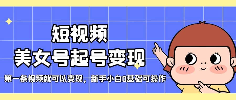 短视频美女号起号变现，第一条视频就可以变现，新手小白0基础可操作网创吧-网创项目资源站-副业项目-创业项目-搞钱项目网创吧