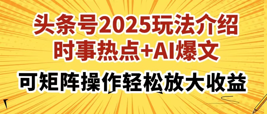 头条号2025玩法介绍,时事热点+AI爆文,可矩阵操作轻松放大收益武野创库-网创项目资源站-副业项目-创业项目-搞钱项目武野创库