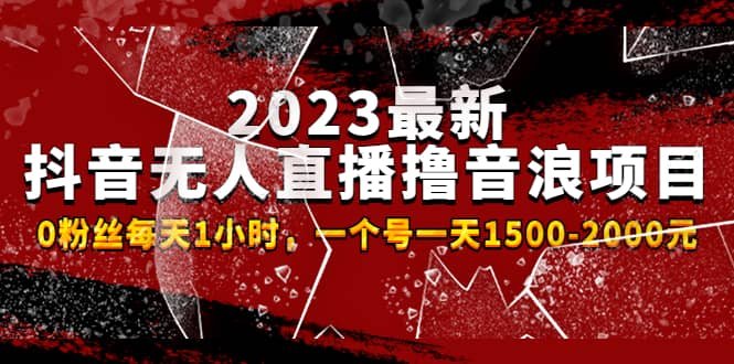 2023最新抖音无人直播撸音浪项目，0粉丝每天1小时，一个号一天1500-2000元武野创库-网创项目资源站-副业项目-创业项目-搞钱项目武野创库