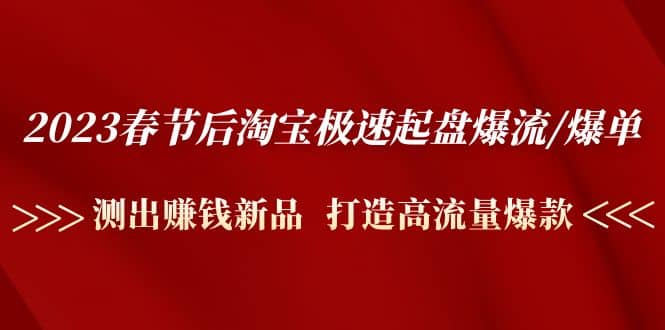 2023春节后淘宝极速起盘爆流/爆单：测出赚钱新品 打造高流量爆款武野创库-网创项目资源站-副业项目-创业项目-搞钱项目武野创库