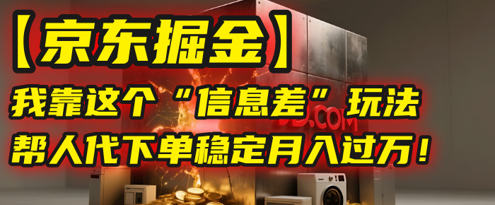 【京东掘金】我靠这个“信息差”玩法,帮人代下单,稳定月入过万!武野创库-网创项目资源站-副业项目-创业项目-搞钱项目武野创库