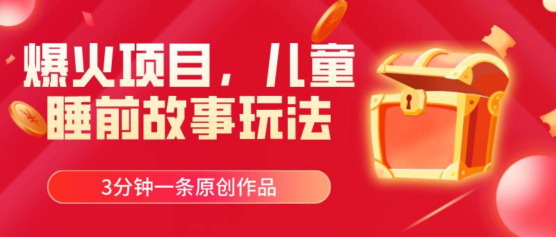 爆火项目，儿童睡筋故事玩法，3分钟一条原创作品武野创库-网创项目资源站-副业项目-创业项目-搞钱项目武野创库