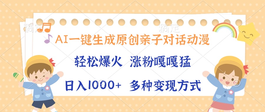 AI一键生成原创亲子对话动漫，单条视频播放破千万 ，日入1000+，多种变现方式武野创库-网创项目资源站-副业项目-创业项目-搞钱项目武野创库