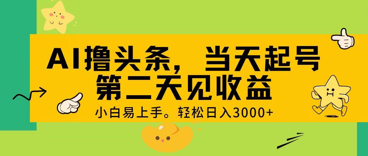 AI撸头条，轻松日入3000+，当天起号，第二天见收益。-武野创库