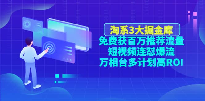 淘系3大掘金库:免费获百万推荐流量+短视频连怼爆流+万相台多计划高ROI网创吧-网创项目资源站-副业项目-创业项目-搞钱项目武野创库
