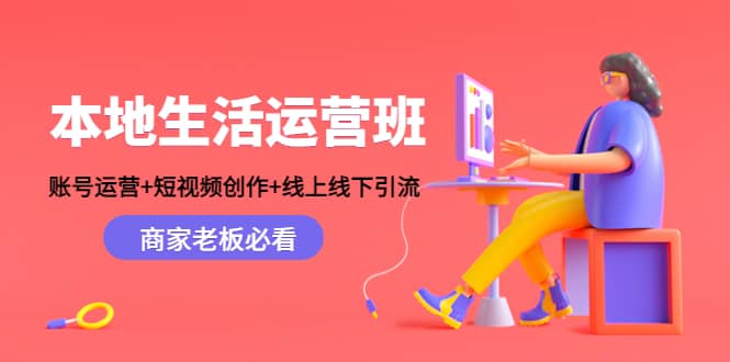本地生活运营班：账号运营+短视频创作+线上线下Y.L，商家老板必看武野创库-网创项目资源站-副业项目-创业项目-搞钱项目武野创库
