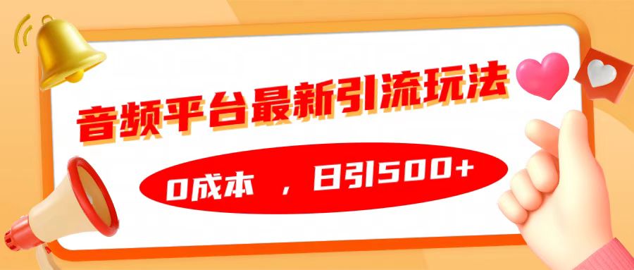音频平台最新引流玩法，日引500+，0成本武野创库-网创项目资源站-副业项目-创业项目-搞钱项目武野创库