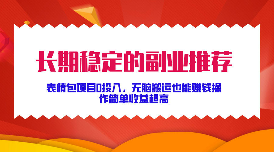 长期稳定的副业推荐!表情包项目0投入,无脑搬运也能赚钱,操作简单收益超高武野创库-网创项目资源站-副业项目-创业项目-搞钱项目武野创库