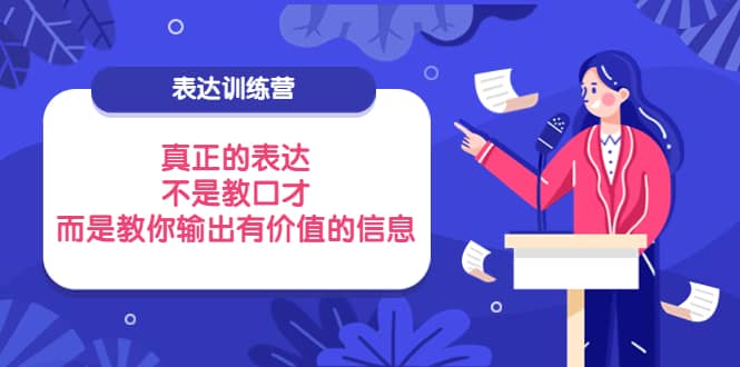 表达训练营：真正的表达，不是教口才，而是教你输出有价值的信息！网创吧-网创项目资源站-副业项目-创业项目-搞钱项目武野创库