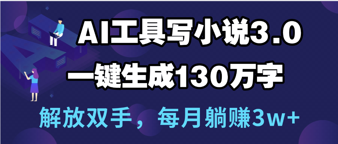 用AI工具写小说3.0，一键生成130万字，解放双手，每月躺赚3w+网创吧-网创项目资源站-副业项目-创业项目-搞钱项目网创吧