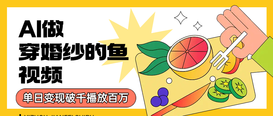 用AI 制作穿婚纱的鱼视频，单日变现1000+，轻松收割百万播放武野创库-网创项目资源站-副业项目-创业项目-搞钱项目武野创库