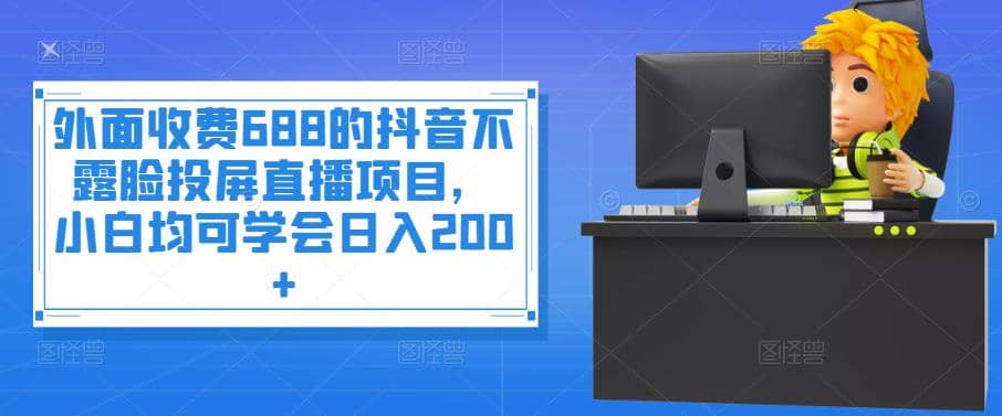 外面收费688的抖音不露脸投屏直播项目,小白均可学会日入200+网创吧-网创项目资源站-副业项目-创业项目-搞钱项目网创吧