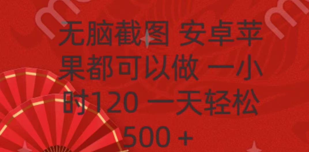 无脑截图，安卓苹果都可以做，一小时120，一天轻松500+网创吧-网创项目资源站-副业项目-创业项目-搞钱项目武野创库