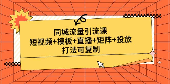 同城流量引流课：短视频+模板+直播+矩阵+投放，打法可复制(无水印)武野创库-网创项目资源站-副业项目-创业项目-搞钱项目武野创库
