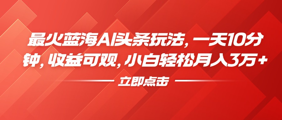 最火蓝海AI头条玩法，一天10分钟，收益可观，小白轻松月入3万+网创吧-网创项目资源站-副业项目-创业项目-搞钱项目武野创库