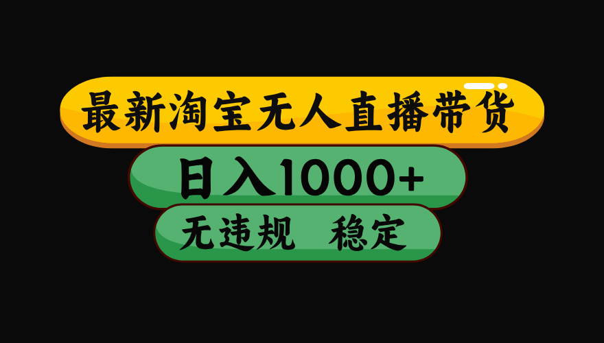 淘宝无人直播带货，日入1000+，独家技术，无违规无封号，操作简单，长期稳定【揭秘】网创吧-网创项目资源站-副业项目-创业项目-搞钱项目网创吧