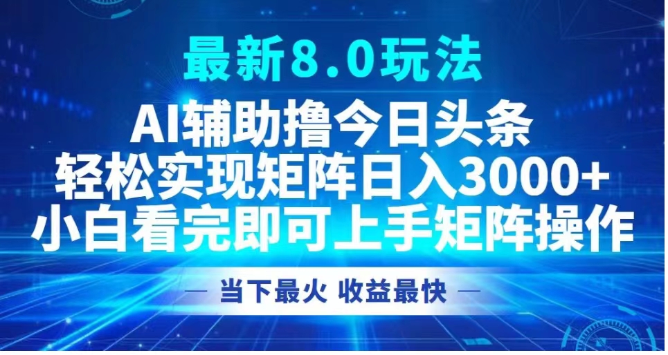 最新8.0玩法 AI辅助撸今日头条轻松实现矩阵日入3000+小白看完即可上手矩阵操作当下最火 收益最快武野创库-网创项目资源站-副业项目-创业项目-搞钱项目武野创库