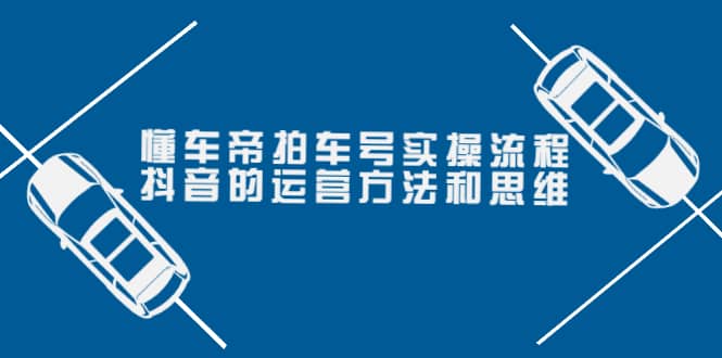 懂车帝拍车号实操流程:抖音的运营方法和思维(价值699元)网创吧-网创项目资源站-副业项目-创业项目-搞钱项目网创吧