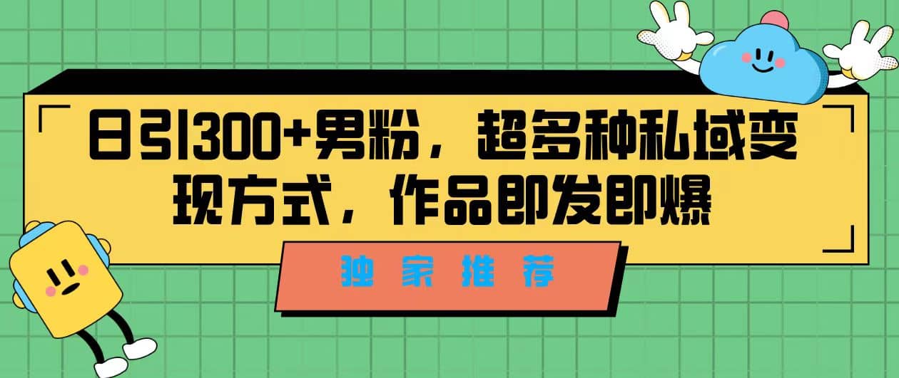 独家推荐！日引300+男粉，超多种私域变现方式，作品即发即报武野创库-网创项目资源站-副业项目-创业项目-搞钱项目武野创库
