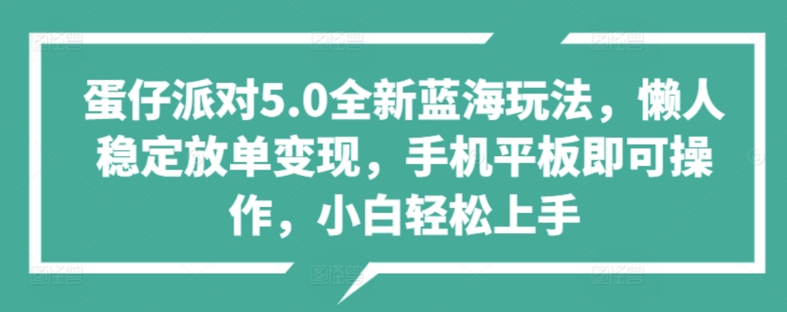 蛋仔派对5.0全新蓝海玩法，懒人稳定放单变现，小白也可以轻松上手武野创库-网创项目资源站-副业项目-创业项目-搞钱项目武野创库