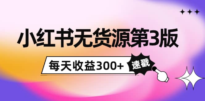 小红书无货源第3版,0投入起店,无脑图文精细化玩法网创吧-网创项目资源站-副业项目-创业项目-搞钱项目网创吧