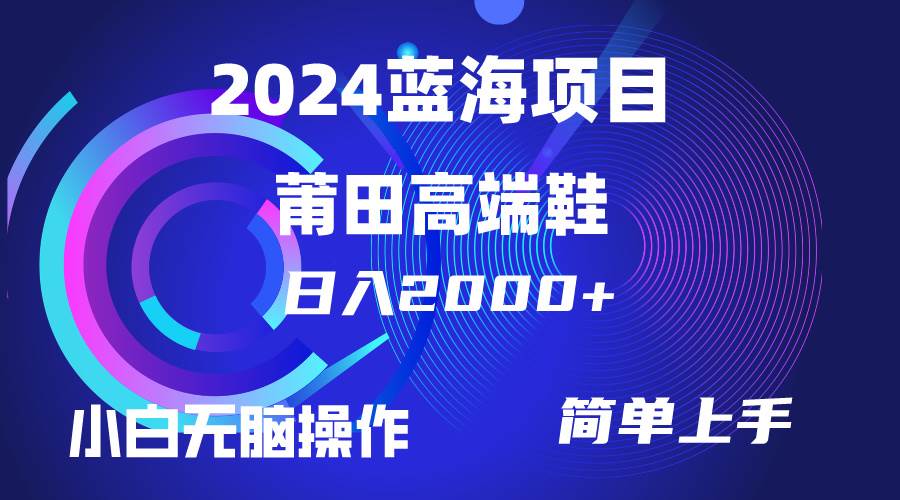 每天两小时日入2000+,卖莆田高端鞋,小白也能轻松掌握,简单无脑操作…武野创库-网创项目资源站-副业项目-创业项目-搞钱项目武野创库