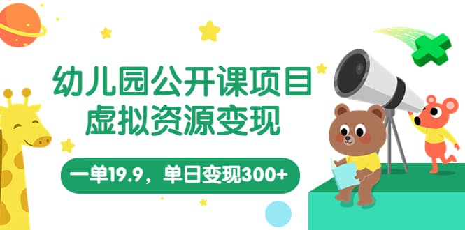 幼儿园公开课项目,虚拟资源变现,一单19.9,单日变现300+(教程+资料)网创吧-网创项目资源站-副业项目-创业项目-搞钱项目网创吧