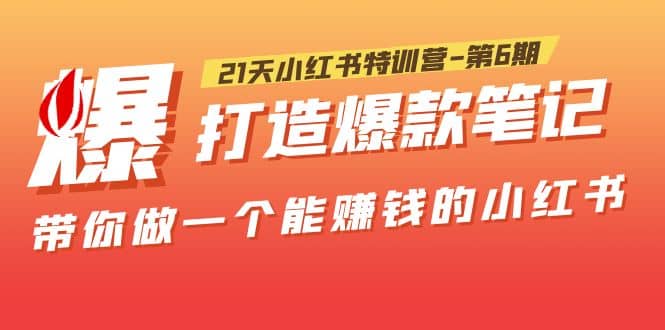 21天小红书特训营-第6期,打造爆款笔记,带你做一个能赚钱的小红书网创吧-网创项目资源站-副业项目-创业项目-搞钱项目网创吧