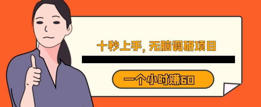 十秒钟上手，一个小时60元暴利无脑调研项目【揭秘】武野创库-网创项目资源站-副业项目-创业项目-搞钱项目武野创库