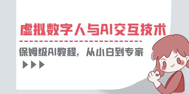 一套教程讲清虚拟数字人与AI交互，保姆级AI教程，从小白到专家网创吧-网创项目资源站-副业项目-创业项目-搞钱项目武野创库