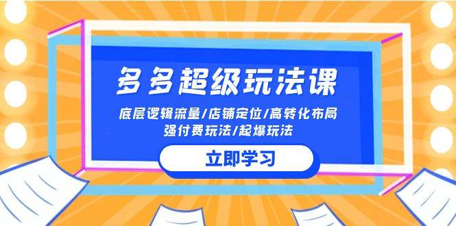2024多多 超级玩法课 流量底层逻辑/店铺定位/高转化布局/强付费/起爆玩法网创吧-网创项目资源站-副业项目-创业项目-搞钱项目武野创库