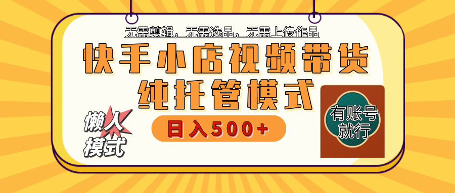 【躺赚项目】快手小店视频带货,纯托管模式,日入500+,无需剪辑,无需选品,无需上传作品,有账号即可托管武野创库-网创项目资源站-副业项目-创业项目-搞钱项目武野创库