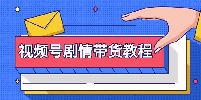 视频号剧情带货教程:注册视频号-找剧情视频-剪辑-修改剧情-去重/等等武野创库-网创项目资源站-副业项目-创业项目-搞钱项目武野创库