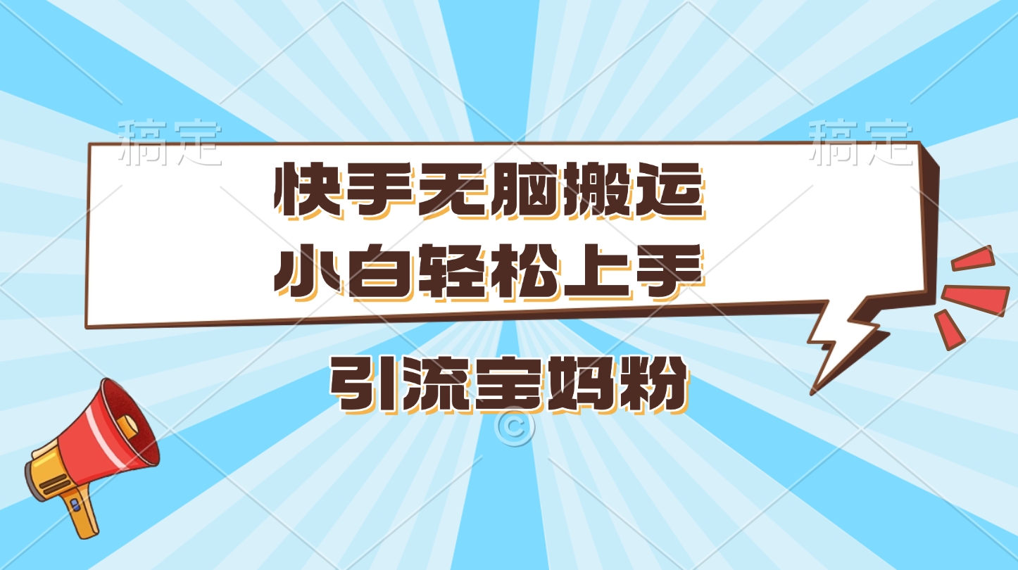 快手无脑搬运,小白轻松上手,引流宝妈粉网创吧-网创项目资源站-副业项目-创业项目-搞钱项目网创吧