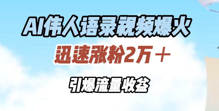 AI伟人语录视频爆火,迅速涨粉2万+,引爆流量收益武野创库-网创项目资源站-副业项目-创业项目-搞钱项目武野创库