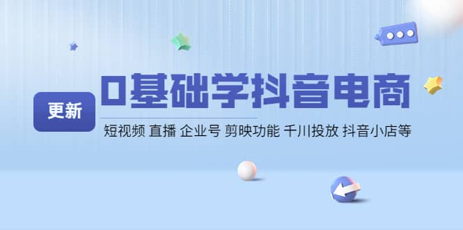 0基础学抖音电商【更新】短视频 直播 企业号 剪映功能 千川投放 抖音小店等武野创库-网创项目资源站-副业项目-创业项目-搞钱项目武野创库