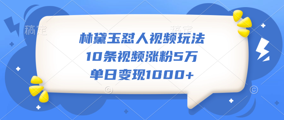 林黛玉怼人视频玩法,10条视频涨粉5万,单日变现1000+武野创库-网创项目资源站-副业项目-创业项目-搞钱项目武野创库