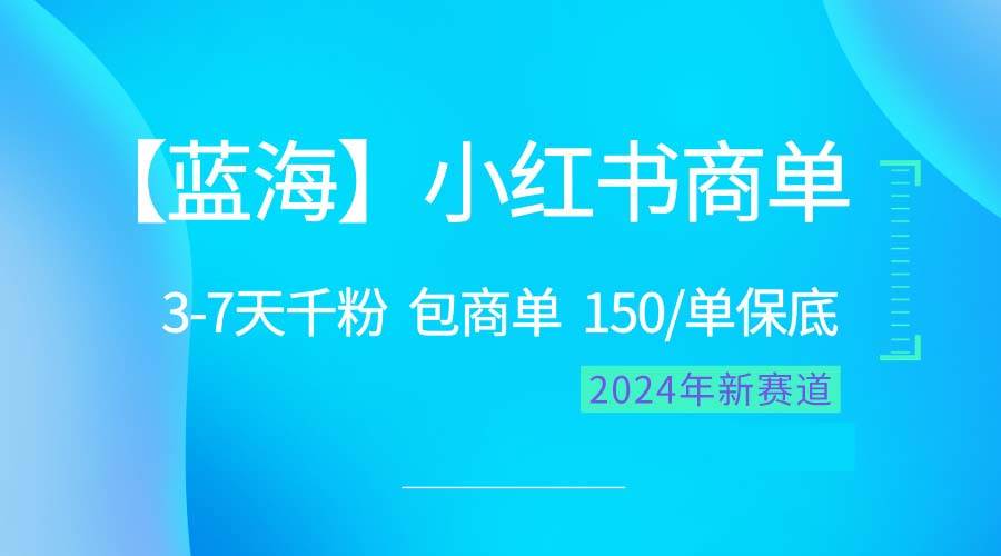 2024蓝海项目【小红书商单】超级简单，快速千粉，最强蓝海，百分百赚钱武野创库-网创项目资源站-副业项目-创业项目-搞钱项目武野创库