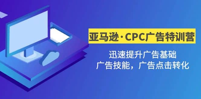 亚马逊·CPC广告·2期特训营，迅速提升广告基础，广告技能，广告点击转化网创吧-网创项目资源站-副业项目-创业项目-搞钱项目武野创库